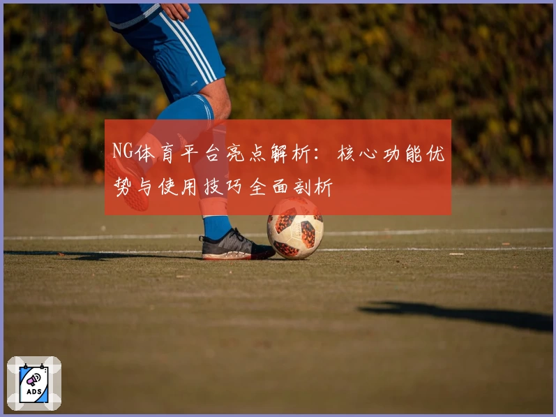 NG体育平台亮点解析：核心功能优势与使用技巧全面剖析