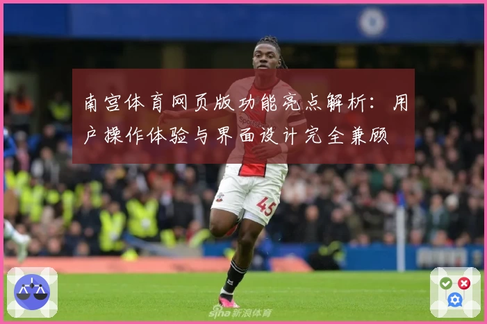 南宫体育网页版功能亮点解析：用户操作体验与界面设计完全兼顾
