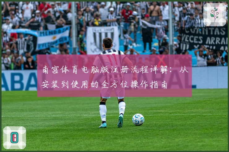 南宫体育电脑版注册流程详解：从安装到使用的全方位操作指南