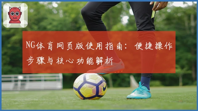 NG体育网页版使用指南：便捷操作步骤与核心功能解析