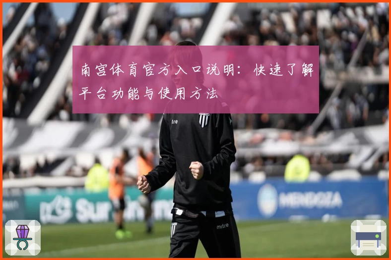 南宫体育官方入口说明：快速了解平台功能与使用方法