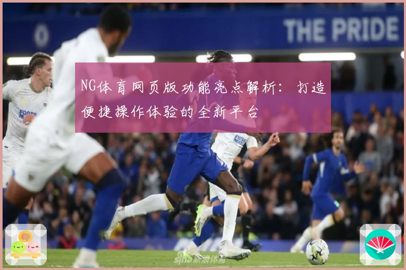 NG体育网页版功能亮点解析：打造便捷操作体验的全新平台