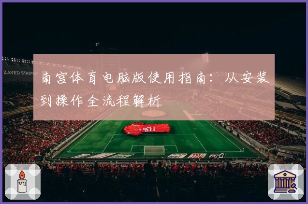 南宫体育电脑版使用指南：从安装到操作全流程解析