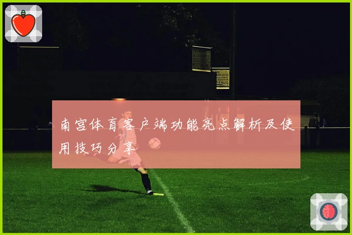 南宫体育客户端功能亮点解析及使用技巧分享