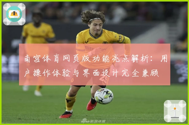 南宫体育网页版功能亮点解析：用户操作体验与界面设计完全兼顾