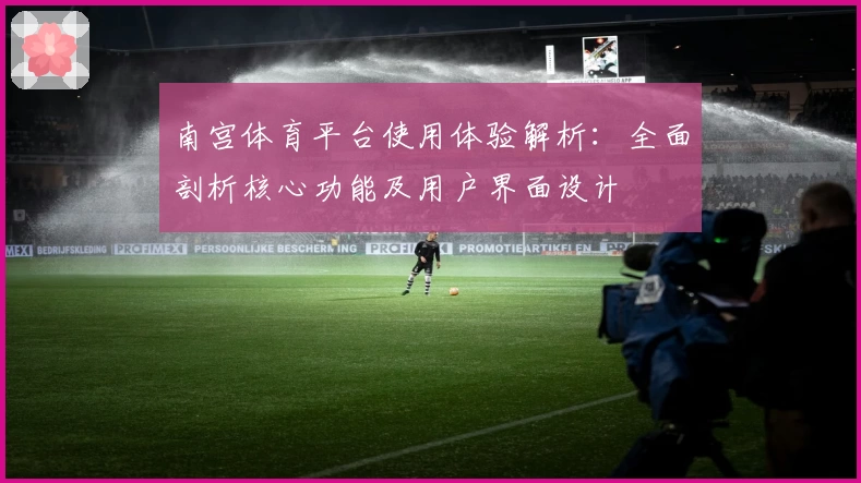 南宫体育平台使用体验解析：全面剖析核心功能及用户界面设计