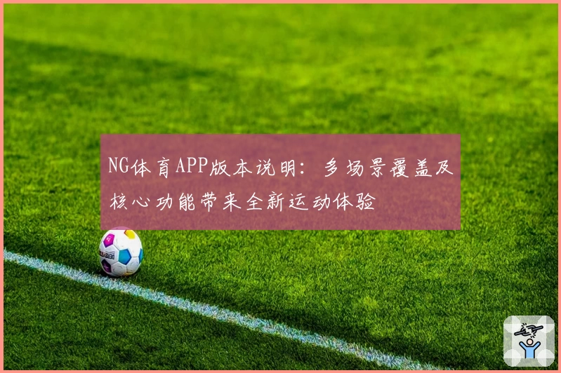 NG体育APP版本说明：多场景覆盖及核心功能带来全新运动体验